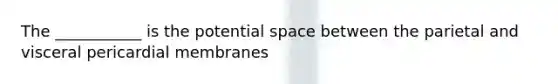 The ___________ is the potential space between the parietal and visceral pericardial membranes