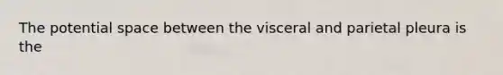 The potential space between the visceral and parietal pleura is the