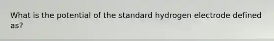 What is the potential of the standard hydrogen electrode defined as?