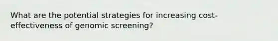 What are the potential strategies for increasing cost-effectiveness of genomic screening?