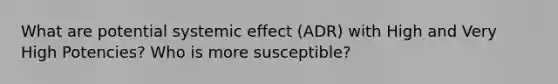 What are potential systemic effect (ADR) with High and Very High Potencies? Who is more susceptible?