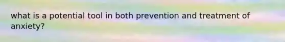 what is a potential tool in both prevention and treatment of anxiety?