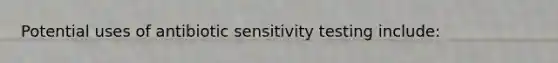 Potential uses of antibiotic sensitivity testing include: