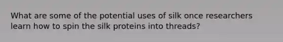 What are some of the potential uses of silk once researchers learn how to spin the silk proteins into threads?