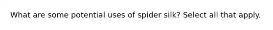 What are some potential uses of spider silk? Select all that apply.