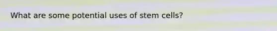 What are some potential uses of stem cells?