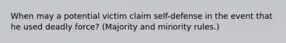 When may a potential victim claim self-defense in the event that he used deadly force? (Majority and minority rules.)