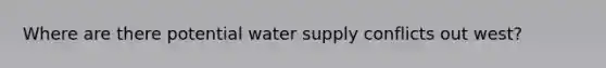 Where are there potential water supply conflicts out west?