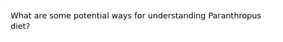 What are some potential ways for understanding Paranthropus diet?