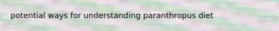 potential ways for understanding paranthropus diet