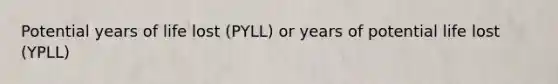 Potential years of life lost (PYLL) or years of potential life lost (YPLL)