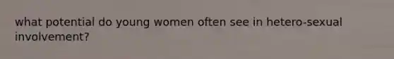 what potential do young women often see in hetero-sexual involvement?