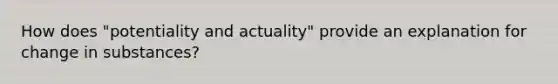 How does "potentiality and actuality" provide an explanation for change in substances?