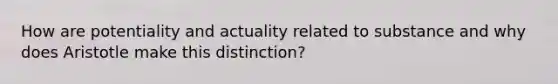 How are potentiality and actuality related to substance and why does Aristotle make this distinction?