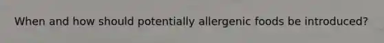 When and how should potentially allergenic foods be introduced?