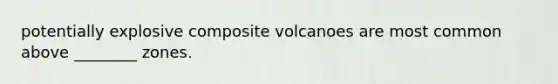 potentially explosive composite volcanoes are most common above ________ zones.