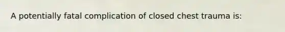 A potentially fatal complication of closed chest trauma is: