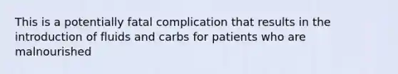 This is a potentially fatal complication that results in the introduction of fluids and carbs for patients who are malnourished