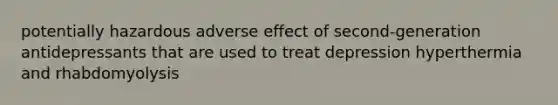 potentially hazardous adverse effect of second-generation antidepressants that are used to treat depression hyperthermia and rhabdomyolysis