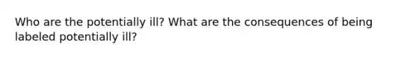 Who are the potentially ill? What are the consequences of being labeled potentially ill?