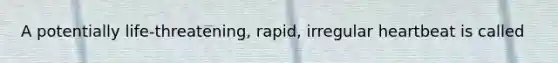 A potentially life-threatening, rapid, irregular heartbeat is called