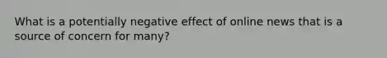 What is a potentially negative effect of online news that is a source of concern for many?