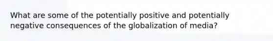 What are some of the potentially positive and potentially negative consequences of the globalization of media?