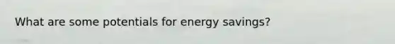 What are some potentials for energy savings?