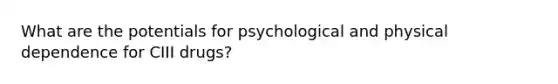 What are the potentials for psychological and physical dependence for CIII drugs?