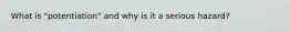 What is "potentiation" and why is it a serious hazard?