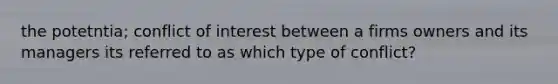 the potetntia; conflict of interest between a firms owners and its managers its referred to as which type of conflict?