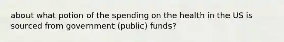 about what potion of the spending on the health in the US is sourced from government (public) funds?