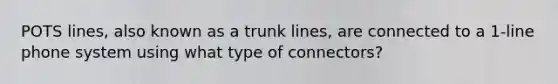 POTS lines, also known as a trunk lines, are connected to a 1-line phone system using what type of connectors?