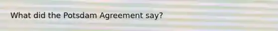 What did the Potsdam Agreement say?