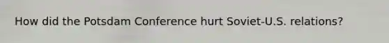 How did the Potsdam Conference hurt Soviet-U.S. relations?