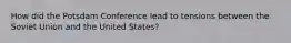 How did the Potsdam Conference lead to tensions between the Soviet Union and the United States?