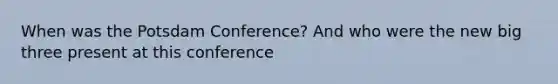 When was the Potsdam Conference? And who were the new big three present at this conference