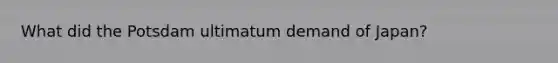 What did the Potsdam ultimatum demand of Japan?