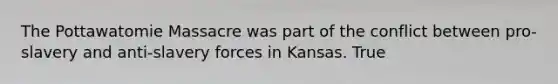 The Pottawatomie Massacre was part of the conflict between pro-slavery and anti-slavery forces in Kansas. True