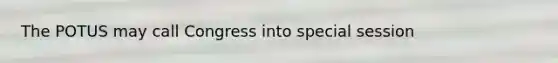 The POTUS may call Congress into special session