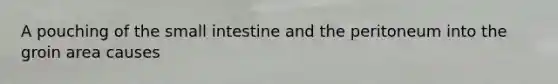 A pouching of the small intestine and the peritoneum into the groin area causes