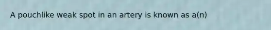 A pouchlike weak spot in an artery is known as a(n)
