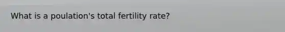 What is a poulation's total fertility rate?