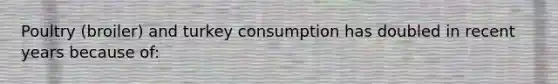 Poultry (broiler) and turkey consumption has doubled in recent years because of: