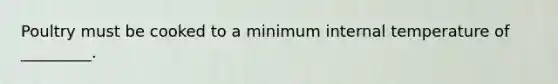 Poultry must be cooked to a minimum internal temperature of _________.