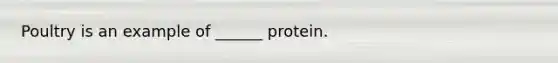 Poultry is an example of ______ protein.