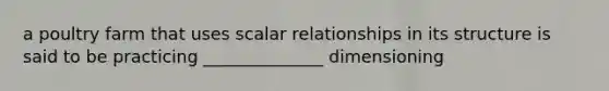 a poultry farm that uses scalar relationships in its structure is said to be practicing ______________ dimensioning