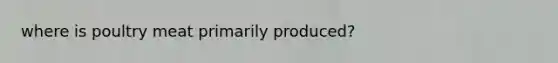 where is poultry meat primarily produced?