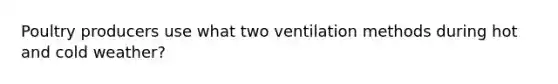 Poultry producers use what two ventilation methods during hot and cold weather?