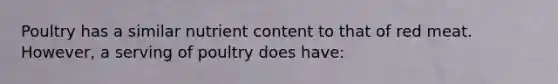 Poultry has a similar nutrient content to that of red meat. However, a serving of poultry does have: